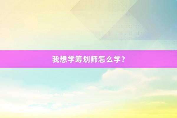 我想学筹划师怎么学？