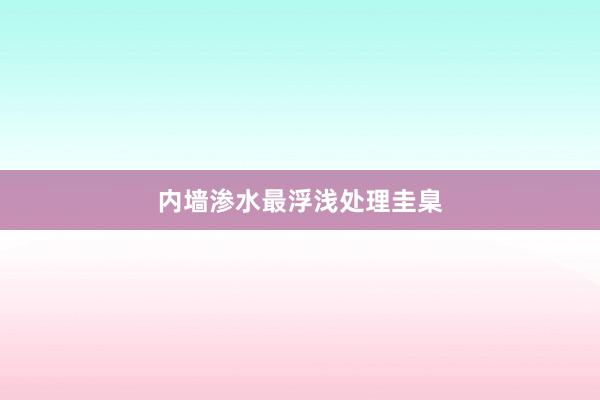 内墙渗水最浮浅处理圭臬