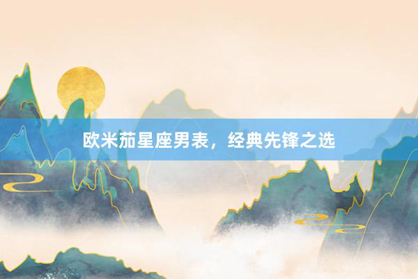 欧米茄星座男表，经典先锋之选