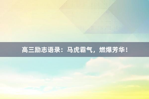 高三励志语录：马虎霸气，燃爆芳华！