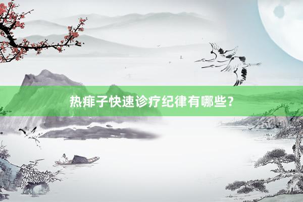 热痱子快速诊疗纪律有哪些？