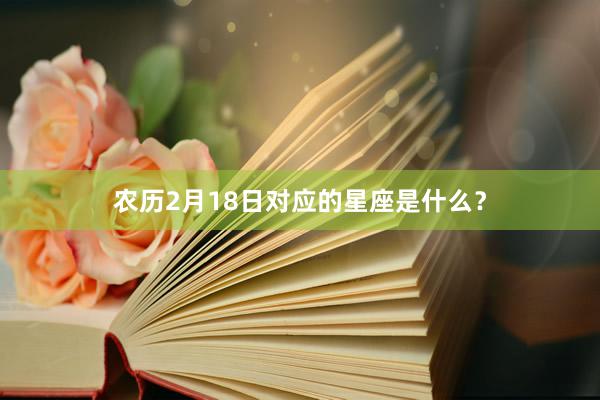 农历2月18日对应的星座是什么？