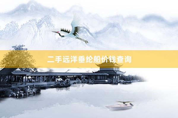 二手远洋垂纶船价钱查询