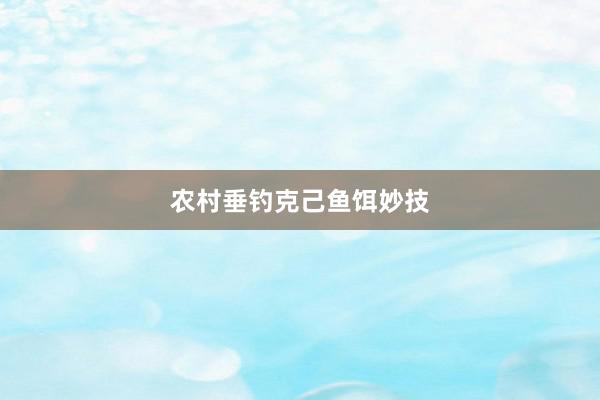农村垂钓克己鱼饵妙技