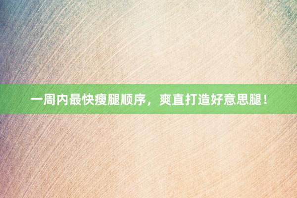 一周内最快瘦腿顺序，爽直打造好意思腿！