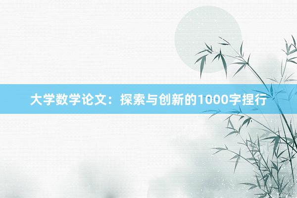 大学数学论文：探索与创新的1000字捏行